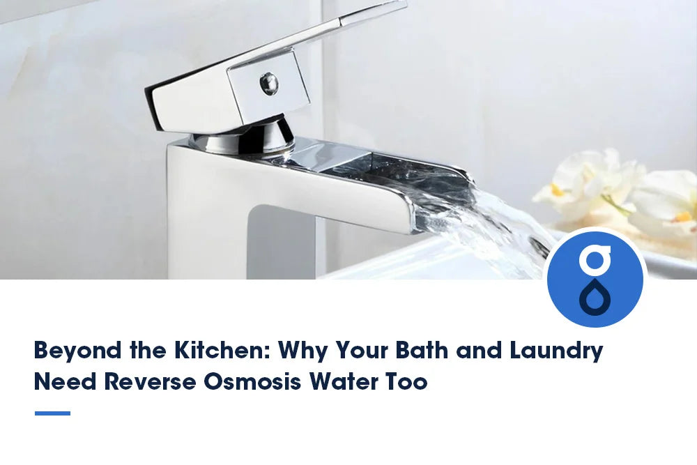 Beyond the Kitchen: Why Your Bath and Laundry Need Reverse Osmosis Water Too