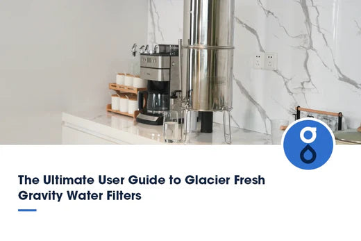 The Ultimate User Guide to Glacier Fresh Gravity Water Filters