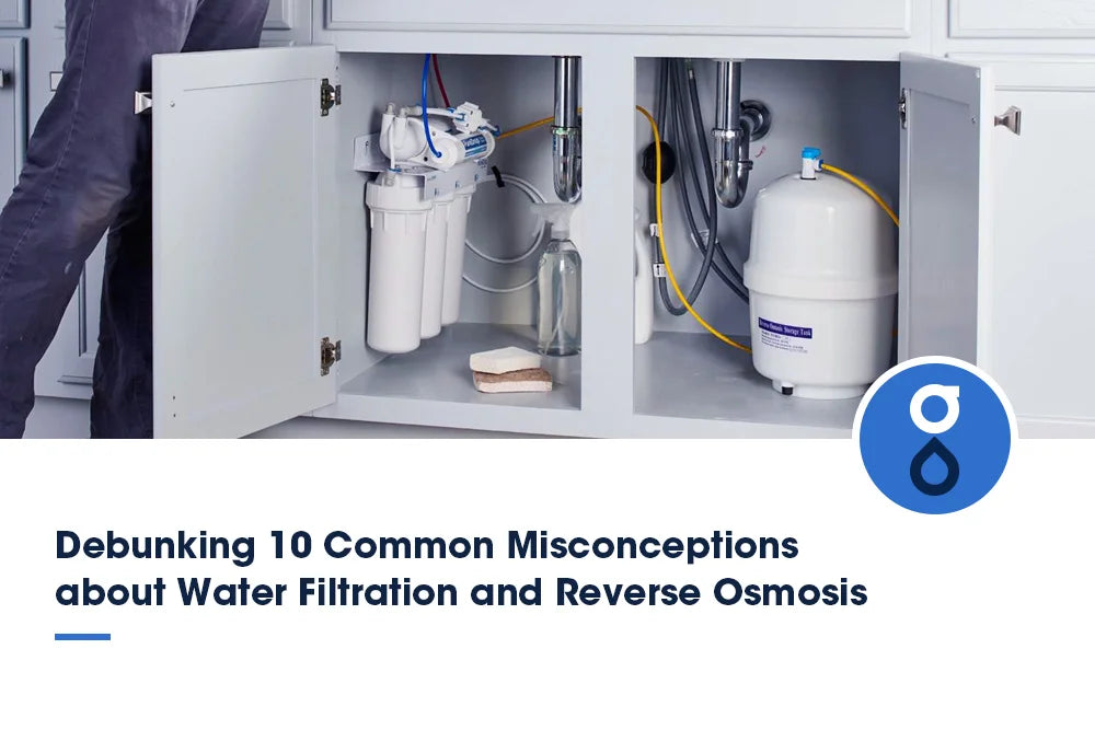 Debunking 10 Common Misconceptions about Water Filtration and Reverse  Osmosis