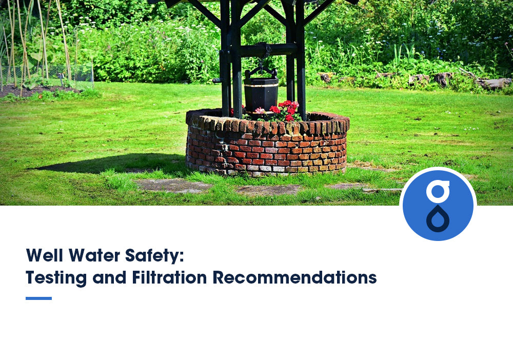 Well Water Safety: Testing and Filtration Recommendations