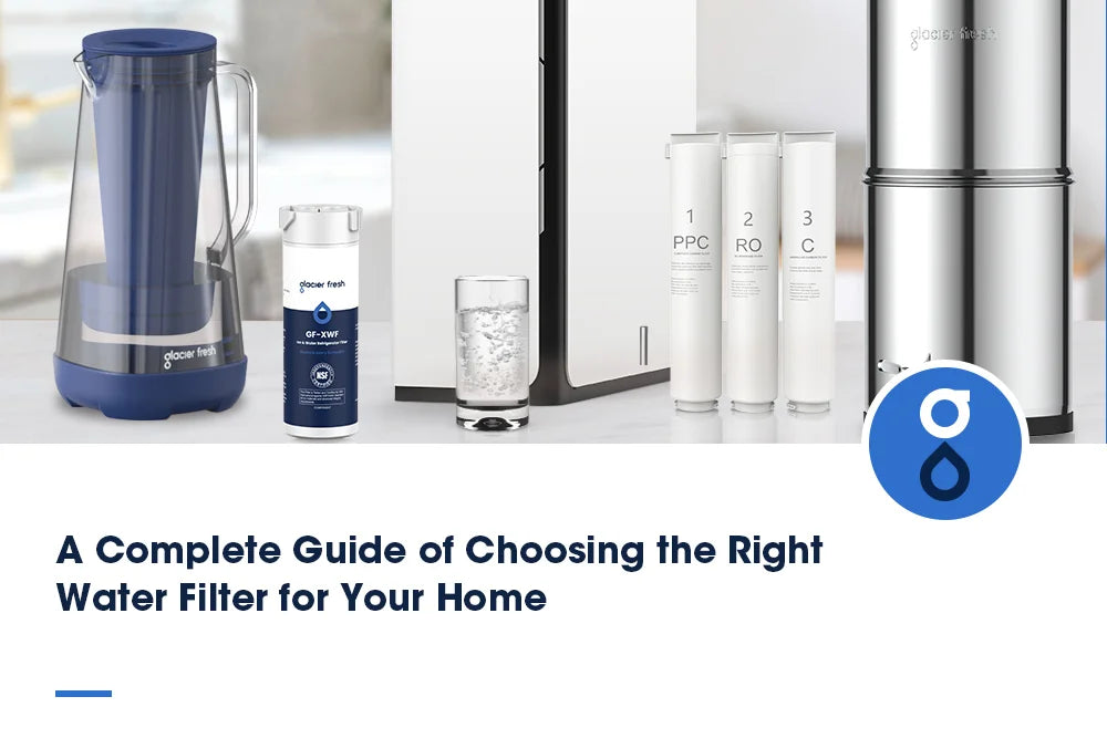 A Complete Guide of Choosing the Right Water Filter for Your Home