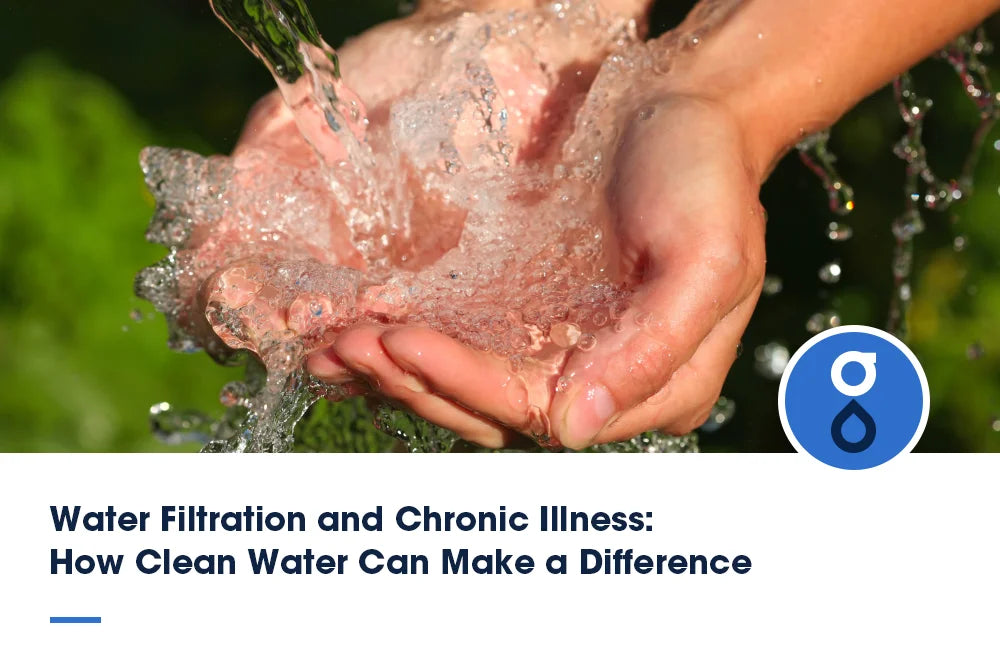 Water Filtration and Chronic Illness: How Clean Water Can Make a Difference