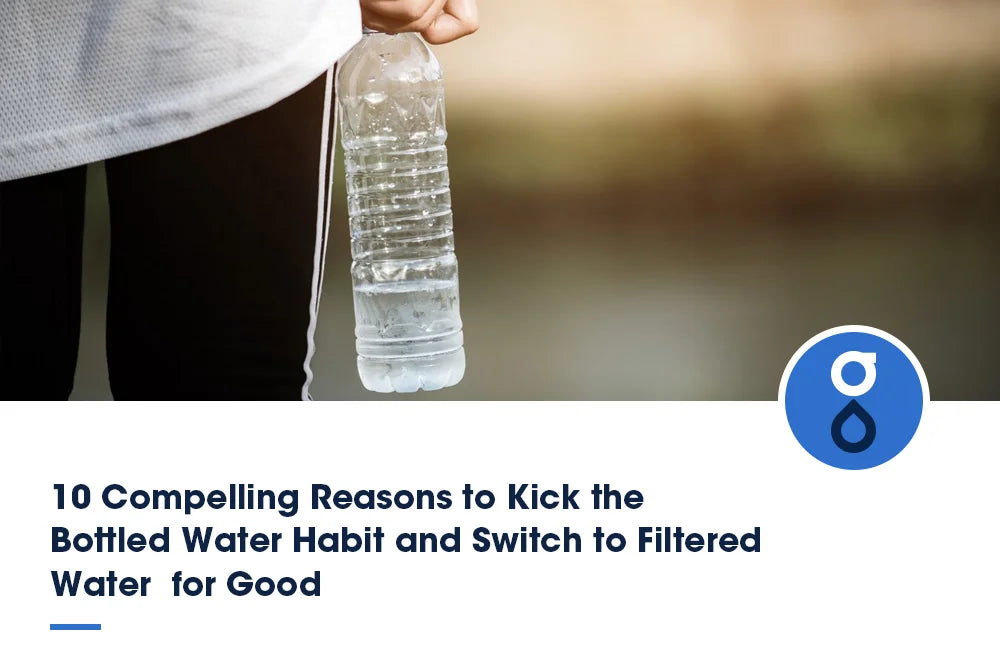 10 Compelling Reasons to Kick the Bottled Water Habit and Switch to Filtered Water  for Good