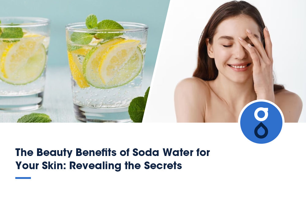The Beauty Benefits of Soda Water for Your Skin: Revealing the Secrets