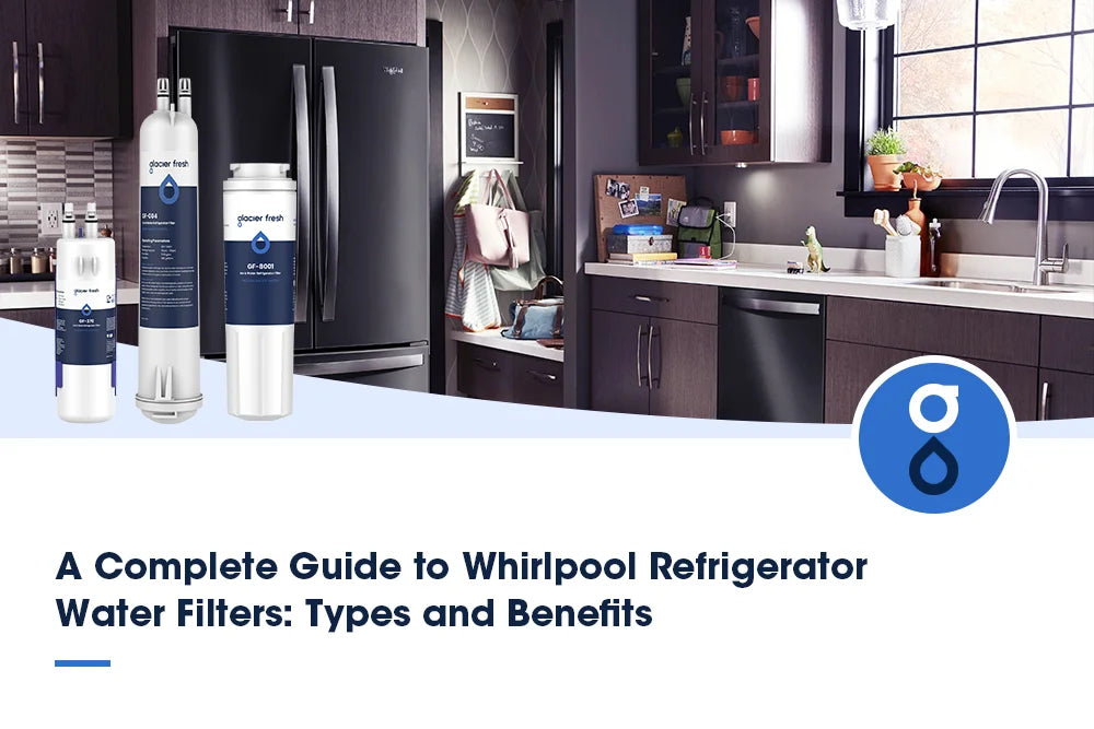 A Complete Guide to Whirlpool Refrigerator Water Filters:  Types and Benefits