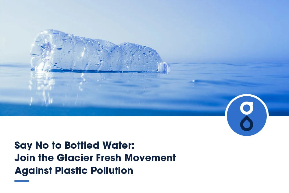 Say No to Bottled Water: Join the Glacier Fresh Movement Against Plastic Pollution