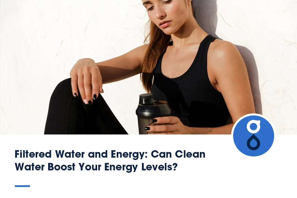 Filtered Water and Energy: Can Clean Water Boost Your Energy Levels?