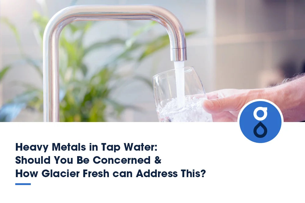 Heavy Metals in Tap Water: Should You Be Concerned & How Glacier Fresh Can Address this