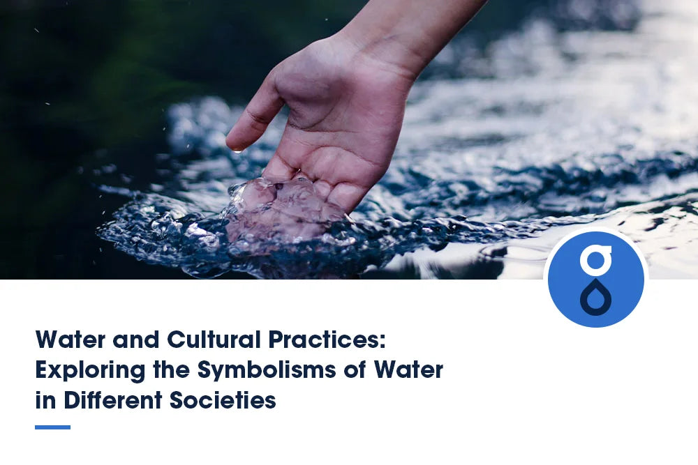 Water and Cultural Practices: Exploring the Symbolisms of Water in Different Societies