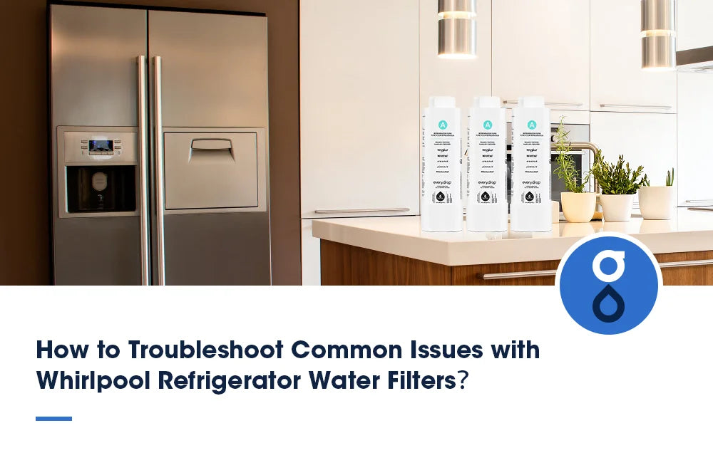 How to Troubleshoot Common Issues with Whirlpool Refrigerator Water Filters