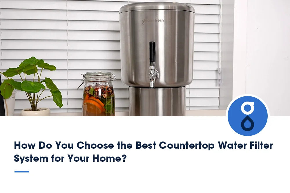 How Do You Choose the Best Countertop Water Filter System for Your Home?