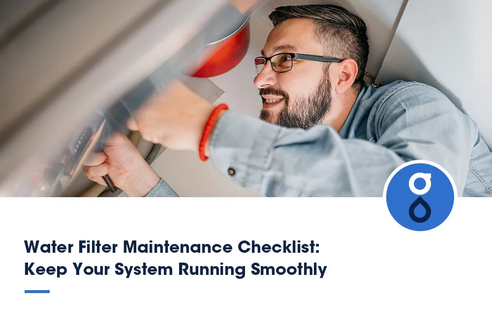 Water Filter Maintenance Checklist: Keep Your System Running Smoothly
