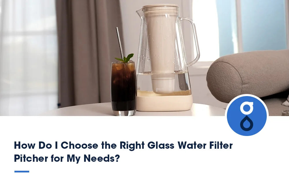How Do I Choose the Right Glass Water Filter Pitcher for My Needs?