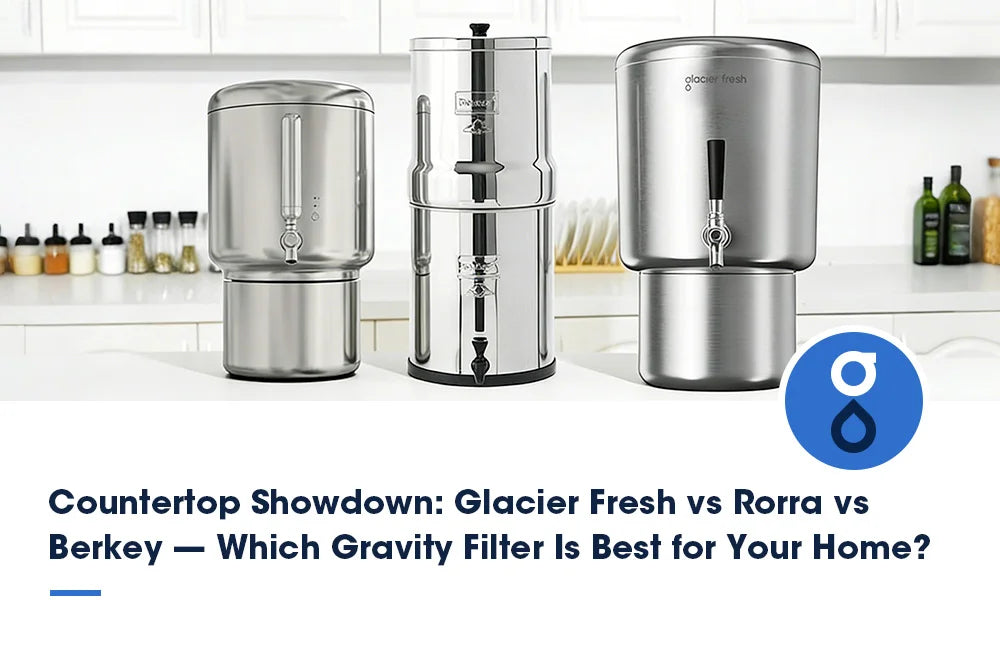 Glacier Fresh vs Rorra vs Berkey — Which Gravity Water Filter Is Best for Your Home?