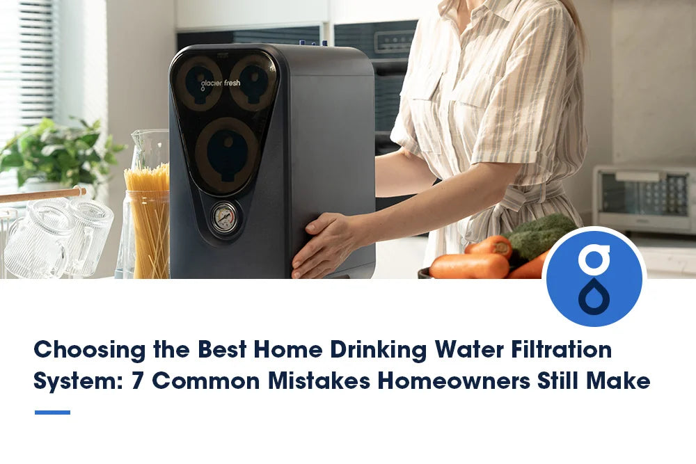 Choosing the Best Home Drinking Water Filtration System: 7 Common Mistakes Homeowners Still Make