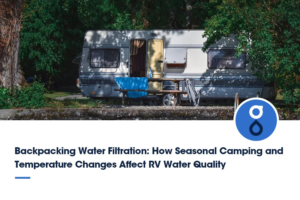 Backpacking Water Filtration: How Seasonal Camping and Temperature Changes Affect RV Water Quality