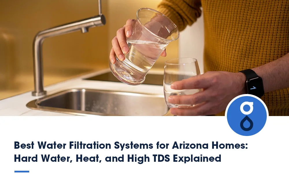 Best Water Filtration Systems for Arizona Homes: Hard Water, Heat, and High TDS Explained
