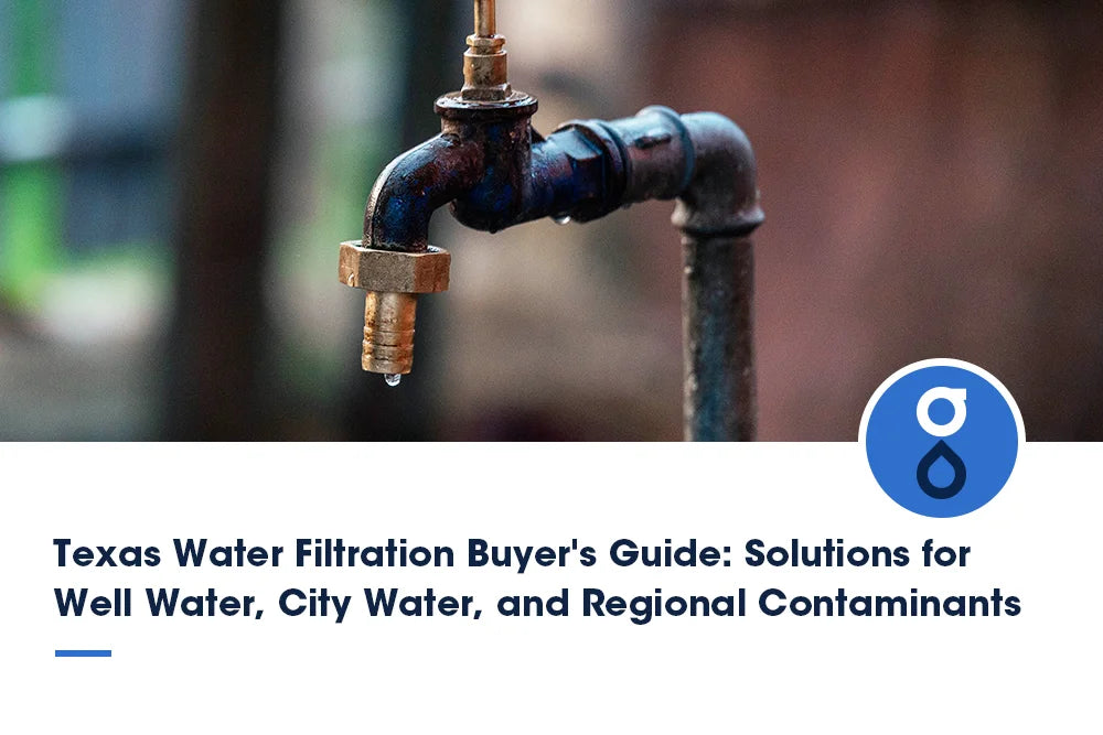 Texas Water Filtration Buyer's Guide: Solutions for Well Water, City Water, and Regional Contaminants