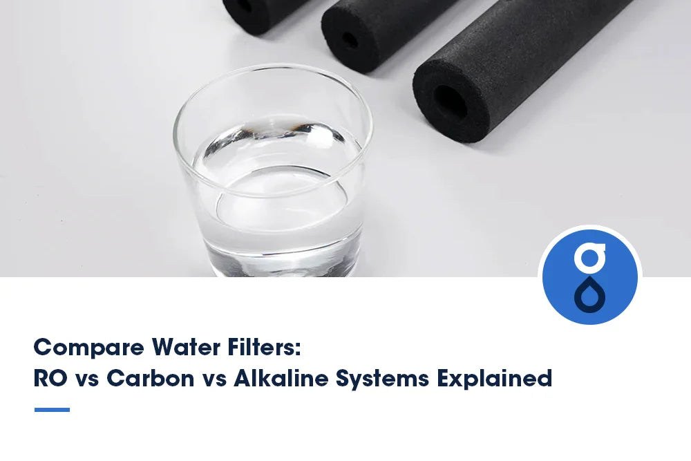 Compare Water Filters: RO vs Carbon vs Alkaline Systems Explained